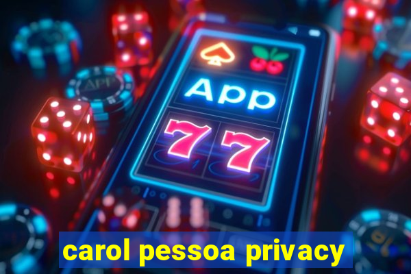 carol pessoa privacy